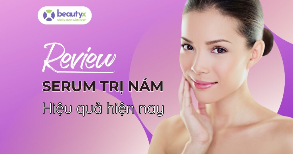 review serum trị nám hiệu quả nhất hiện nay