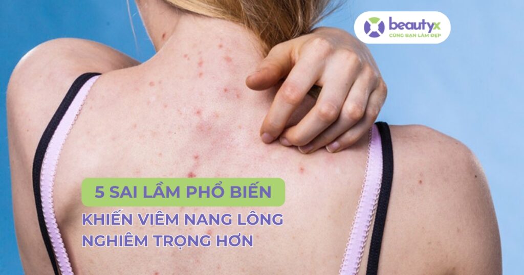 5 sai lầm phổ biến khiến viêm nang lông nghiêm trọng hơn